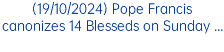 (19/10/2024) Pope Francis canonizes 14 Blesseds on Sunday ...