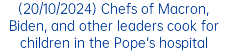 (20/10/2024) Chefs of Macron, Biden, and other leaders cook for children in the Pope's hospital