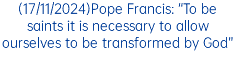 (17/11/2024)Pope Francis: “To be saints it is necessary to allow ourselves to be transformed by God”