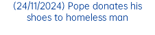 (24/11/2024) Pope donates his shoes to homeless man