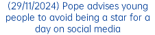 (29/11/2024) Pope advises young people to avoid being a star for a day on social media