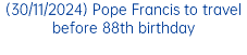 (30/11/2024) Pope Francis to travel before 88th birthday