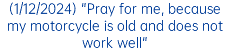 (1/12/2024) "Pray for me, because my motorcycle is old and does not work well"